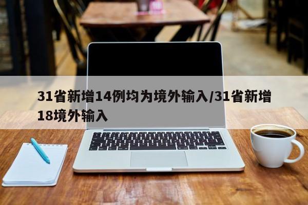 31省新增14例均为境外输入/31省新增18境外输入