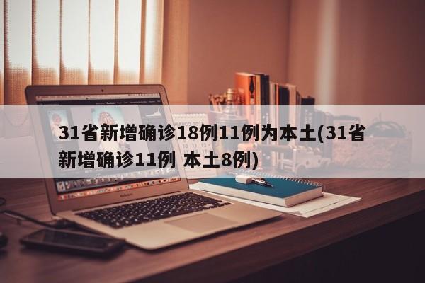 31省新增确诊18例11例为本土(31省新增确诊11例 本土8例)