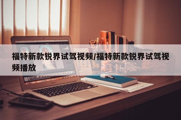福特新款锐界试驾视频/福特新款锐界试驾视频播放