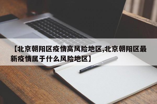 【北京朝阳区疫情高风险地区,北京朝阳区最新疫情属于什么风险地区】