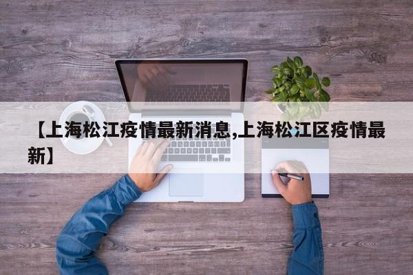 【上海松江疫情最新消息,上海松江区疫情最新】