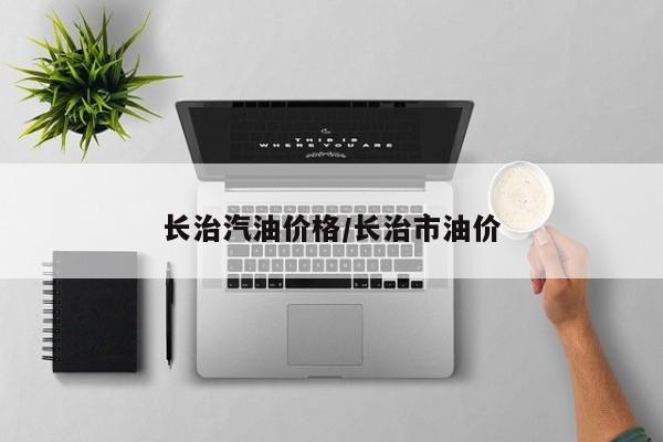 长治汽油价格/长治市油价