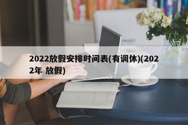 2022放假安排时间表(有调休)(2022年 放假)