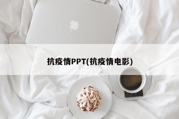 抗疫情PPT(抗疫情电影)