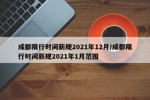 成都限行时间新规2021年12月/成都限行时间新规2021年1月范围
