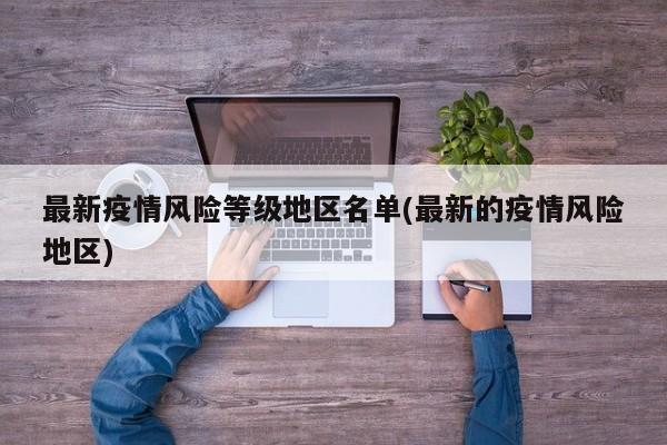 最新疫情风险等级地区名单(最新的疫情风险地区)