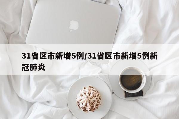 31省区市新增5例/31省区市新增5例新冠肺炎