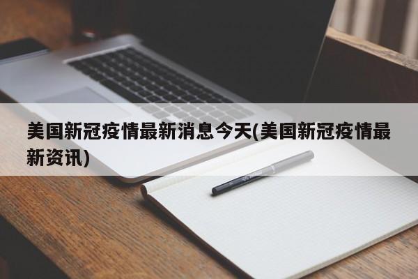 美国新冠疫情最新消息今天(美国新冠疫情最新资讯)