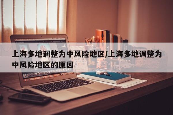 上海多地调整为中风险地区/上海多地调整为中风险地区的原因