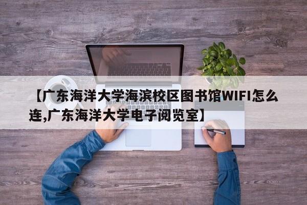 【广东海洋大学海滨校区图书馆WIFI怎么连,广东海洋大学电子阅览室】