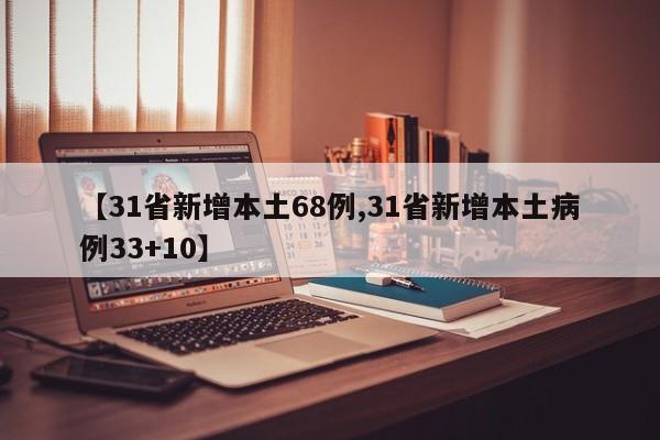【31省新增本土68例,31省新增本土病例33+10】