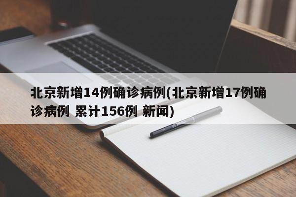 北京新增14例确诊病例(北京新增17例确诊病例 累计156例 新闻)