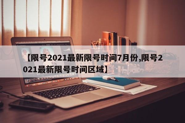 【限号2021最新限号时间7月份,限号2021最新限号时间区域】