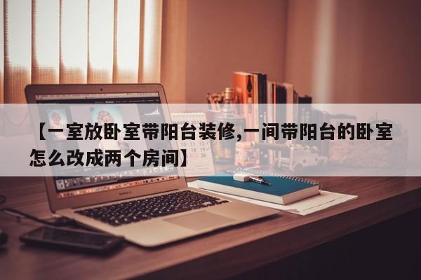【一室放卧室带阳台装修,一间带阳台的卧室怎么改成两个房间】