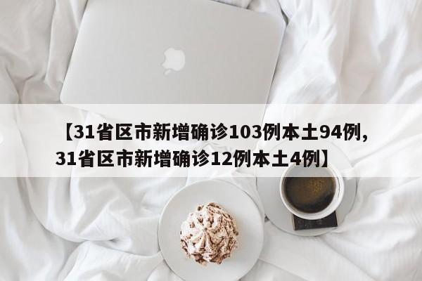 【31省区市新增确诊103例本土94例,31省区市新增确诊12例本土4例】