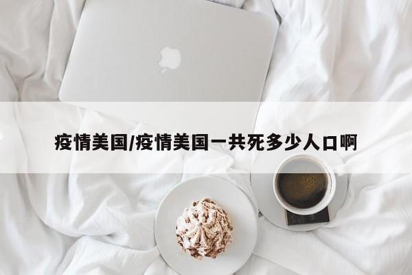 疫情美国/疫情美国一共死多少人口啊