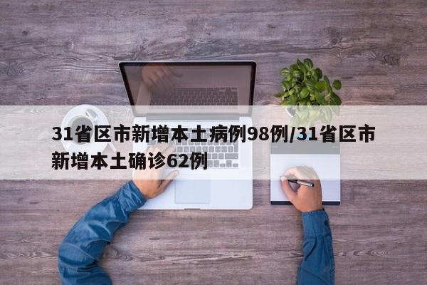 31省区市新增本土病例98例/31省区市新增本土确诊62例