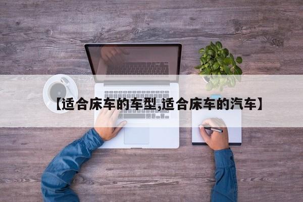 【适合床车的车型,适合床车的汽车】