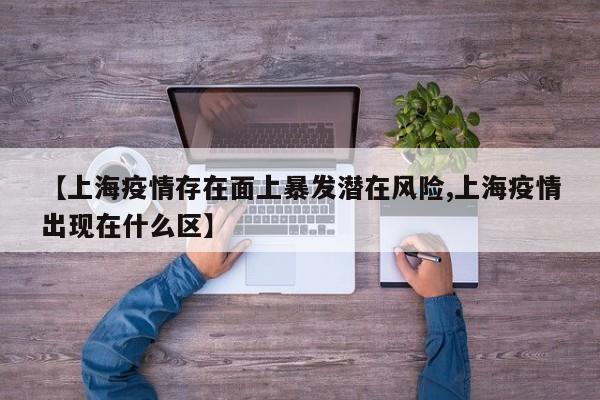 【上海疫情存在面上暴发潜在风险,上海疫情出现在什么区】