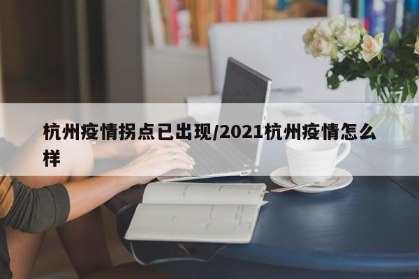 杭州疫情拐点已出现/2021杭州疫情怎么样