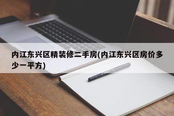 内江东兴区精装修二手房(内江东兴区房价多少一平方)