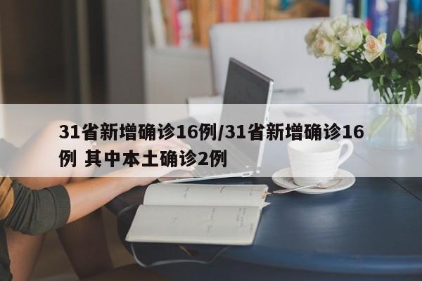 31省新增确诊16例/31省新增确诊16例 其中本土确诊2例