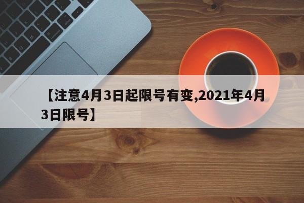 【注意4月3日起限号有变,2021年4月3日限号】