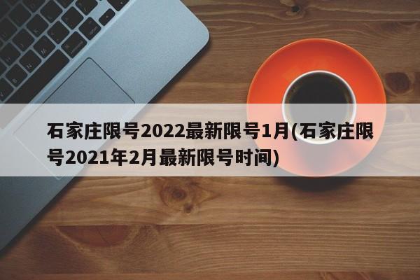 石家庄限号2022最新限号1月(石家庄限号2021年2月最新限号时间)