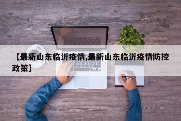 【最新山东临沂疫情,最新山东临沂疫情防控政策】