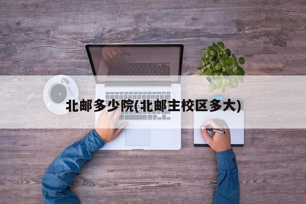 北邮多少院(北邮主校区多大)