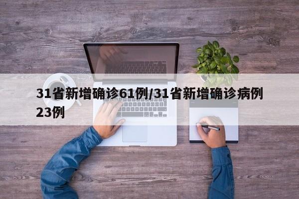 31省新增确诊61例/31省新增确诊病例23例
