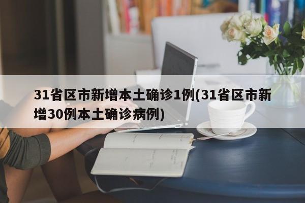 31省区市新增本土确诊1例(31省区市新增30例本土确诊病例)