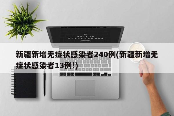 新疆新增无症状感染者240例(新疆新增无症状感染者13例!)