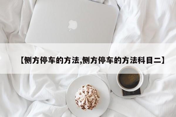【侧方停车的方法,侧方停车的方法科目二】