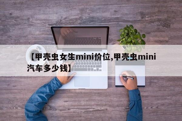 【甲壳虫女生mini价位,甲壳虫mini汽车多少钱】