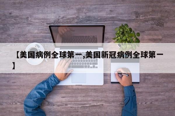 【美国病例全球第一,美国新冠病例全球第一】