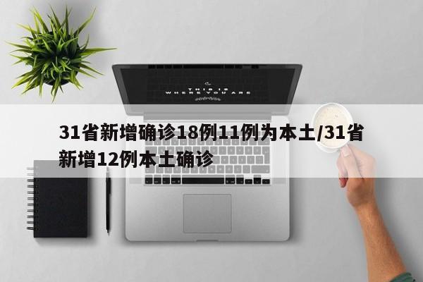 31省新增确诊18例11例为本土/31省新增12例本土确诊