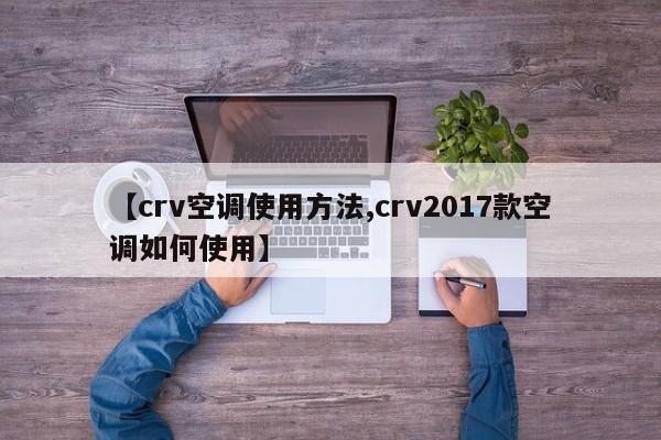 【crv空调使用方法,crv2017款空调如何使用】