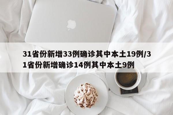 31省份新增33例确诊其中本土19例/31省份新增确诊14例其中本土9例