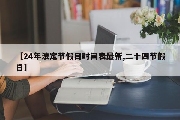 【24年法定节假日时间表最新,二十四节假日】