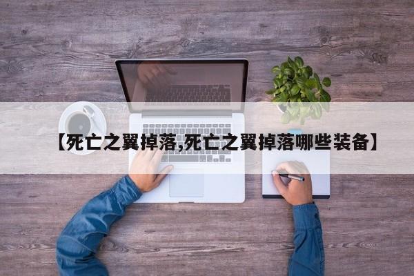 【死亡之翼掉落,死亡之翼掉落哪些装备】