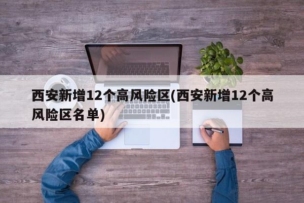 西安新增12个高风险区(西安新增12个高风险区名单)