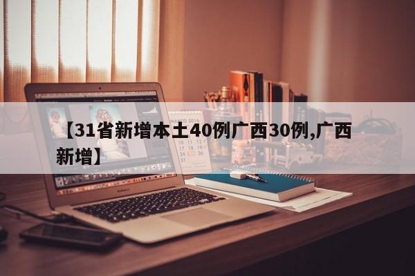 【31省新增本土40例广西30例,广西 新增】
