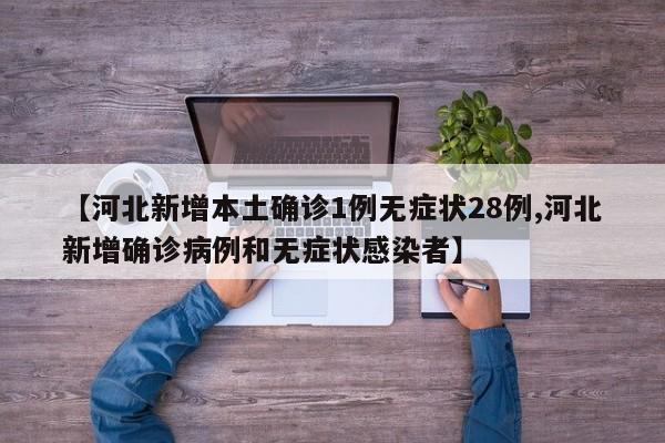 【河北新增本土确诊1例无症状28例,河北新增确诊病例和无症状感染者】