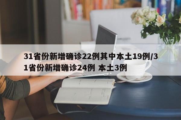 31省份新增确诊22例其中本土19例/31省份新增确诊24例 本土3例