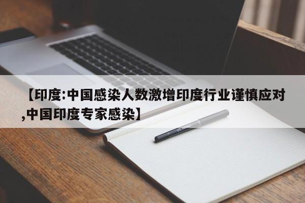 【印度:中国感染人数激增印度行业谨慎应对,中国印度专家感染】