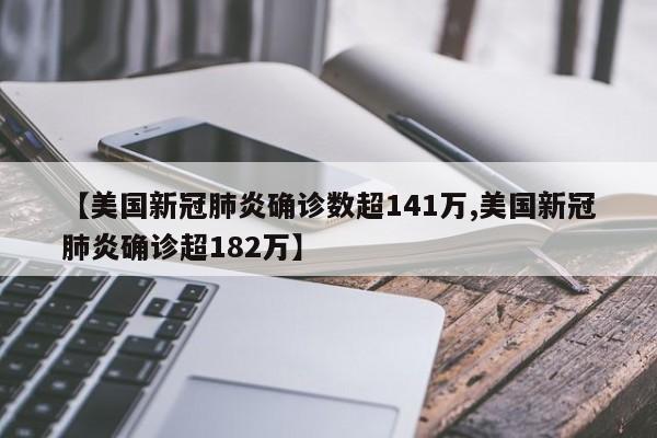 【美国新冠肺炎确诊数超141万,美国新冠肺炎确诊超182万】