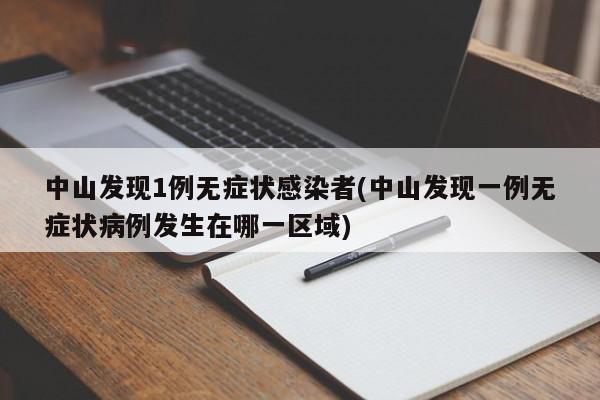 中山发现1例无症状感染者(中山发现一例无症状病例发生在哪一区域)