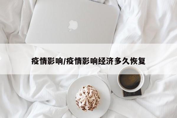疫情影响/疫情影响经济多久恢复