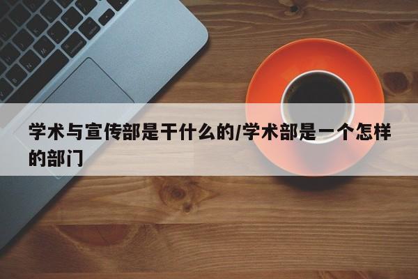 学术与宣传部是干什么的/学术部是一个怎样的部门